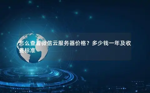 怎么查看微信云服务器价格？多少钱一年及收费标准