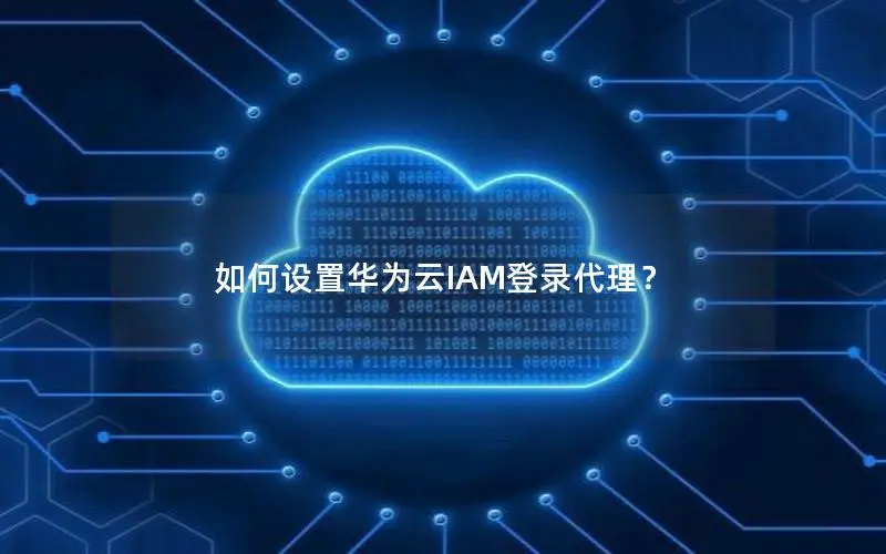 如何设置华为云IAM登录代理？
