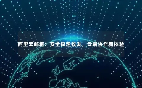 阿里云邮箱：安全极速收发，云端协作新体验