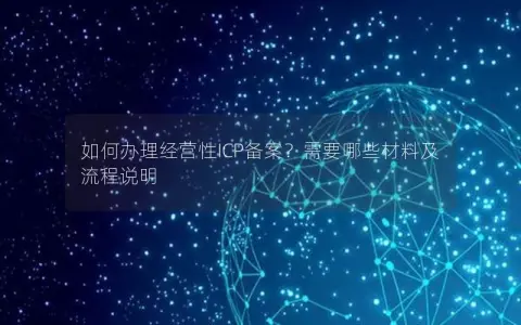如何办理经营性ICP备案？需要哪些材料及流程说明