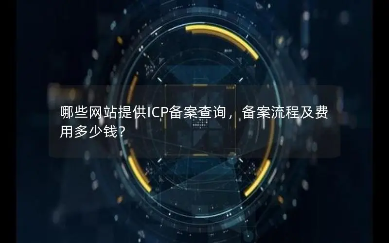 哪些网站提供ICP备案查询，备案流程及费用多少钱？