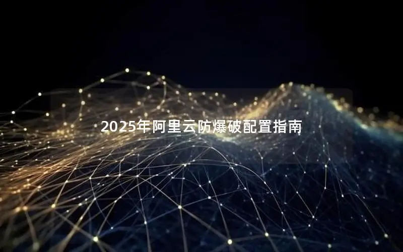 2025年阿里云防爆破配置指南 2025年阿里云防爆破配置指南