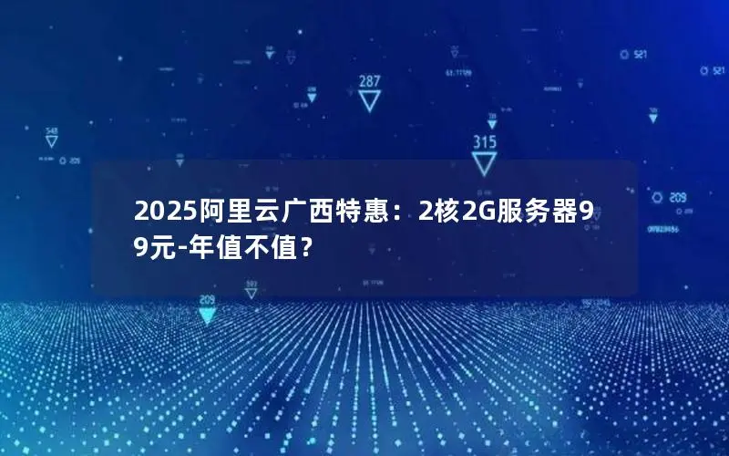 2025阿里云广西特惠:2核2G服务器99元-年值不值? 2025阿里云广西特惠:2核2G服务器99元-年值不值?
