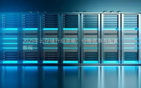 2025年云存储升级攻略：价格优惠与配置教程