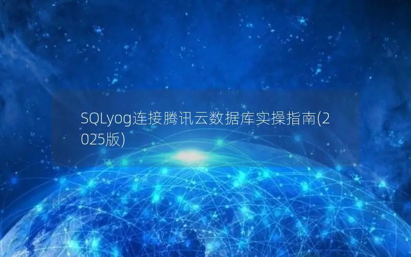 SQLyog连接腾讯云数据库实操指南(2025版)