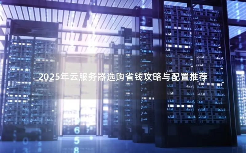 2025年云服务器选购省钱攻略与配置推荐