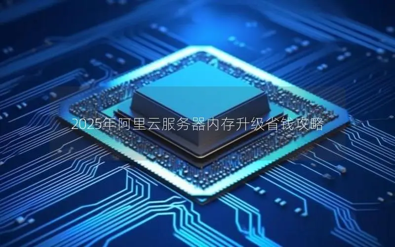 2025年阿里云服务器内存升级省钱攻略 2025年阿里云服务器内存升级省钱攻略