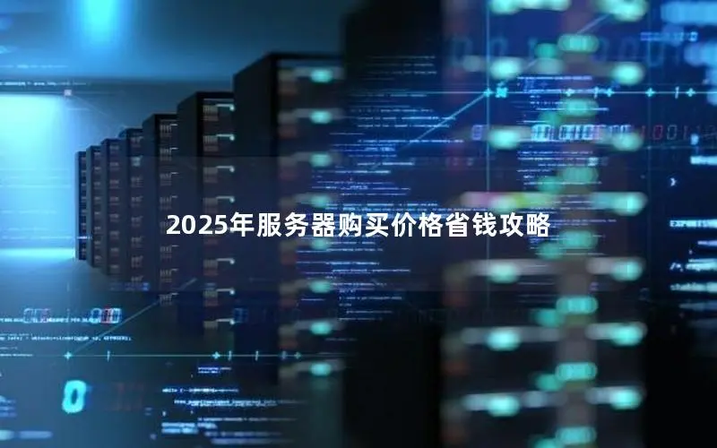 2025年服务器购买价格省钱攻略 2025年服务器购买价格省钱攻略