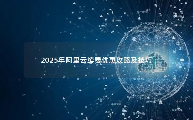 2025年阿里云续费优惠攻略及技巧