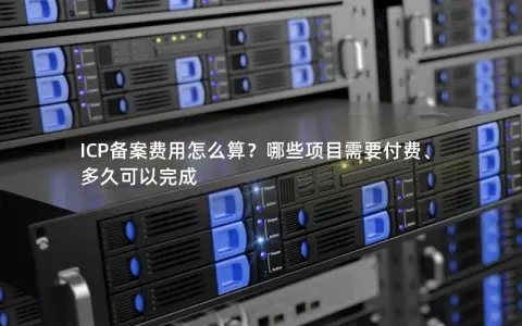 ICP备案费用怎么算？哪些项目需要付费、多久可以完成