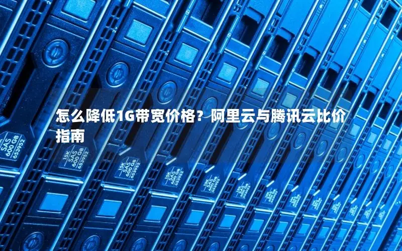 怎么降低1G带宽价格？阿里云与腾讯云比价指南