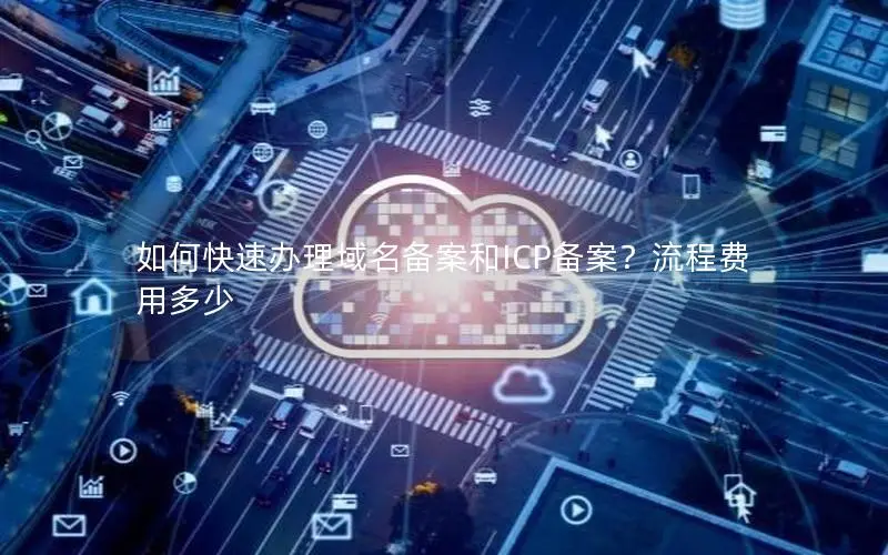 如何快速办理域名备案和ICP备案?流程费用多少 如何快速办理域名备案和ICP备案?流程费用多少