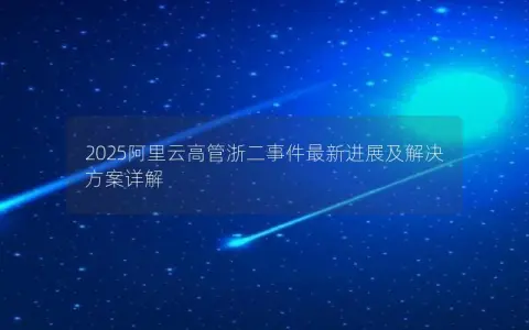 2025阿里云高管浙二事件最新进展及解决方案详解