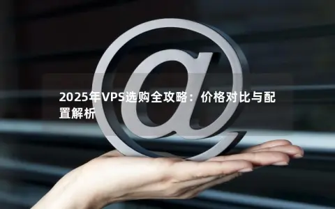2025年VPS选购全攻略：价格对比与配置解析