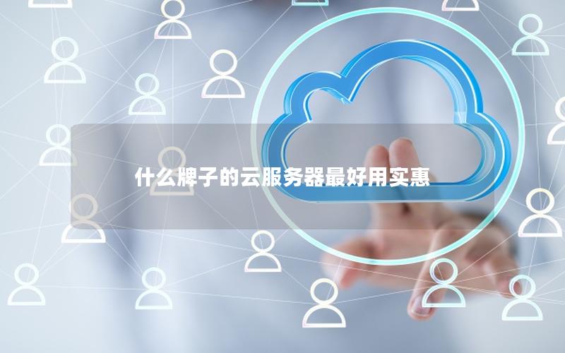 什么牌子的云服务器最好用实惠