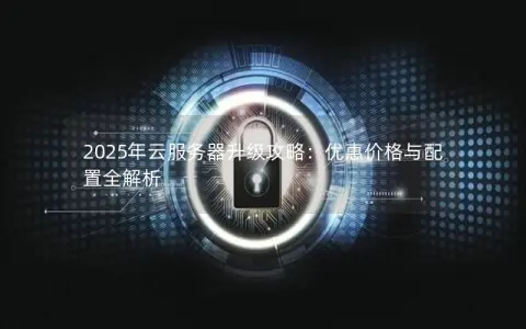 2025年云服务器升级攻略：优惠价格与配置全解析