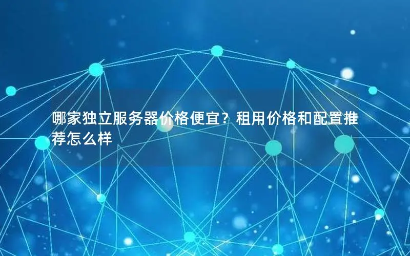 哪家独立服务器价格便宜?租用价格和配置推荐怎么样 哪家独立服务器价格便宜?租用价格和配置推荐怎么样