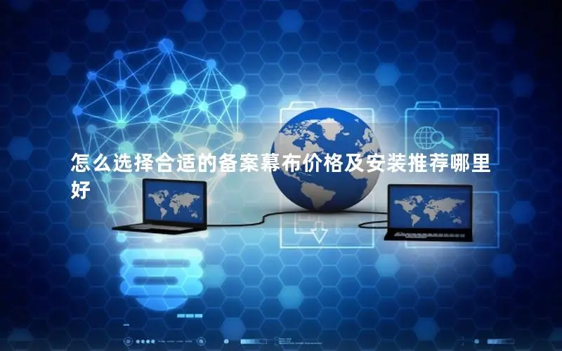 怎么选择合适的备案幕布价格及安装推荐哪里好