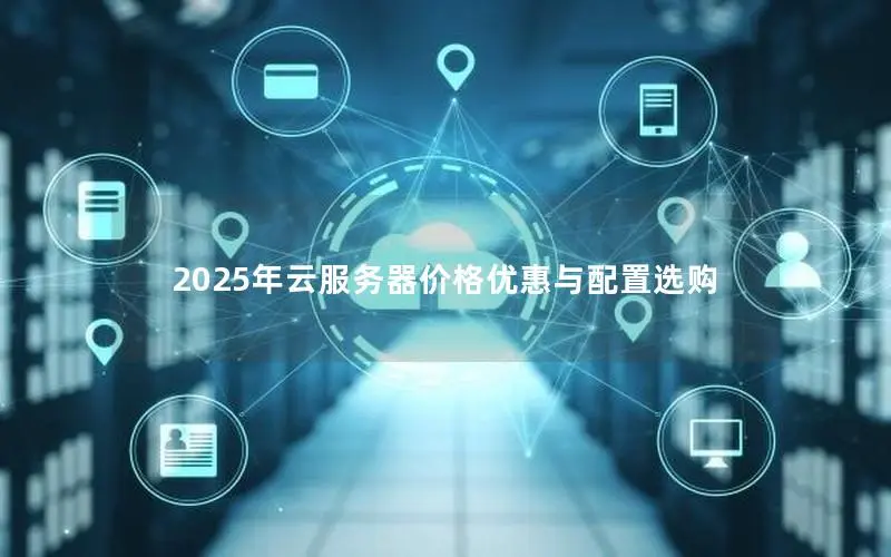 2025年云服务器价格优惠与配置选购