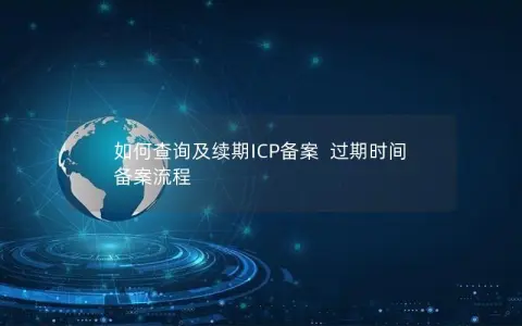 如何查询及续期ICP备案  过期时间 备案流程