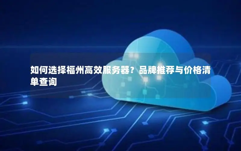 如何选择福州高效服务器?品牌推荐与价格清单查询 如何选择福州高效服务器?品牌推荐与价格清单查询