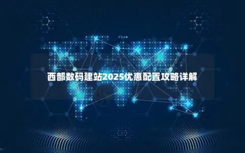 西部数码建站2025优惠配置攻略详解