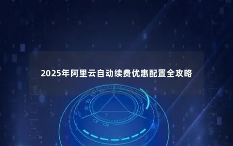 2025年阿里云自动续费优惠配置全攻略