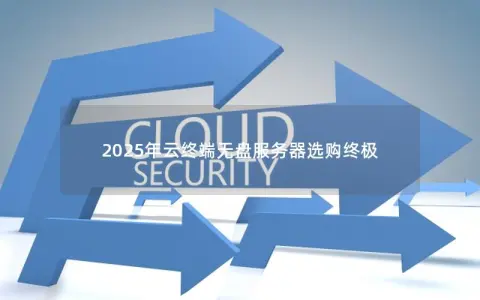 2025年云终端无盘服务器选购终极