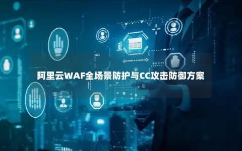 阿里云WAF全场景防护与CC攻击防御方案
