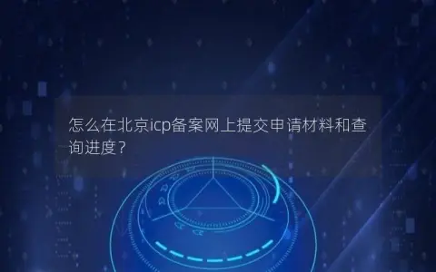怎么在北京icp备案网上提交申请材料和查询进度？