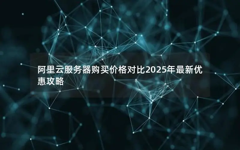 阿里云服务器购买价格对比2025年最新优惠攻略