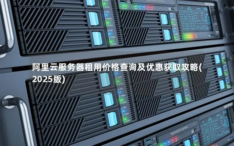 阿里云服务器租用价格查询及优惠获取攻略(2025版) 阿里云服务器租用价格查询及优惠获取攻略(2025版)