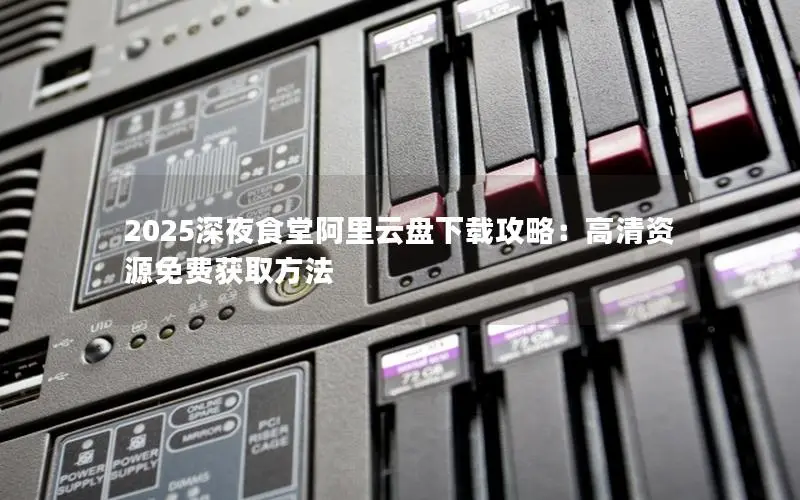 2025深夜食堂阿里云盘下载攻略:高清资源免费获取方法 2025深夜食堂阿里云盘下载攻略:高清资源免费获取方法