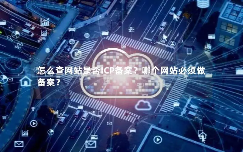 怎么查网站是否ICP备案?哪个网站必须做备案? 怎么查网站是否ICP备案?哪个网站必须做备案?