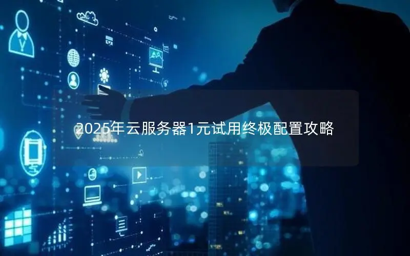 2025年云服务器1元试用终极配置攻略