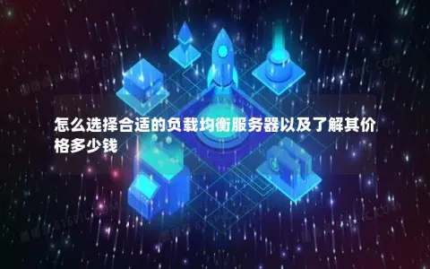 怎么选择合适的负载均衡服务器以及了解其价格多少钱