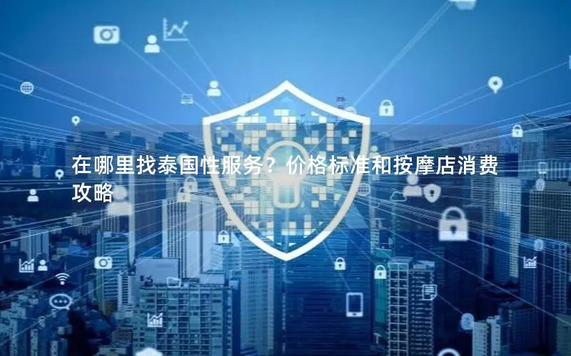 在哪里找泰国性服务?价格标准和按摩店消费攻略 在哪里找泰国性服务?价格标准和按摩店消费攻略