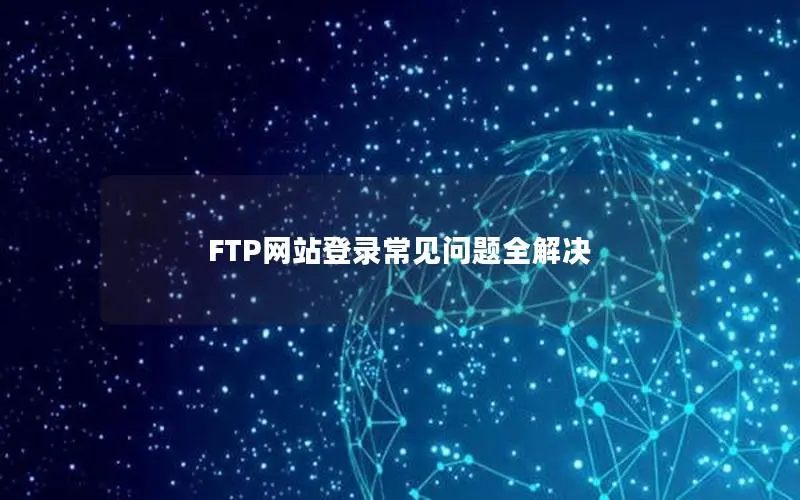 FTP网站登录常见问题全解决 FTP网站登录常见问题全解决