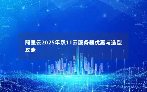 阿里云2025年双11云服务器优惠与选型攻略