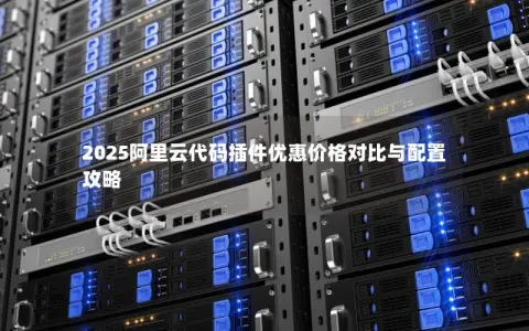 2025阿里云代码插件优惠价格对比与配置攻略