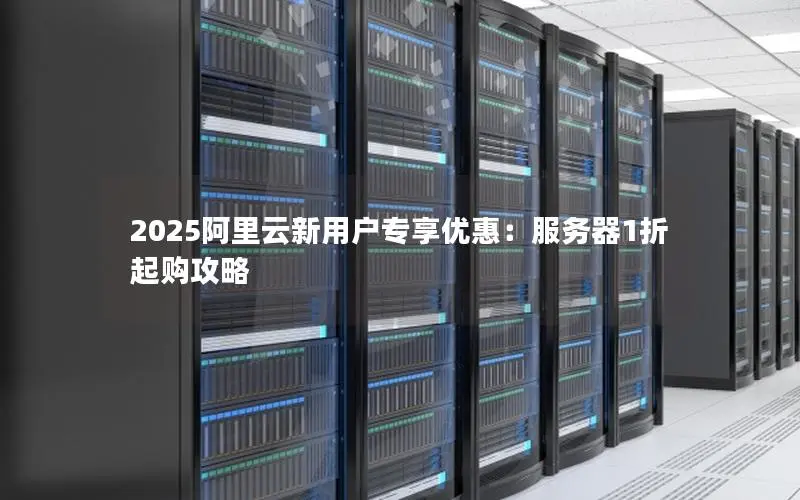 2025阿里云新用户专享优惠：服务器1折起购攻略