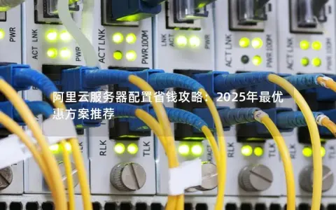 阿里云服务器配置省钱攻略:2025年最优惠方案推荐 阿里云服务器配置省钱攻略:2025年最优惠方案推荐