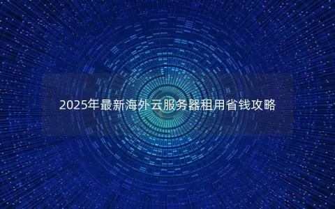 2025年最新海外云服务器租用省钱攻略
