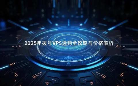 2025年拨号VPS选购全攻略与价格解析