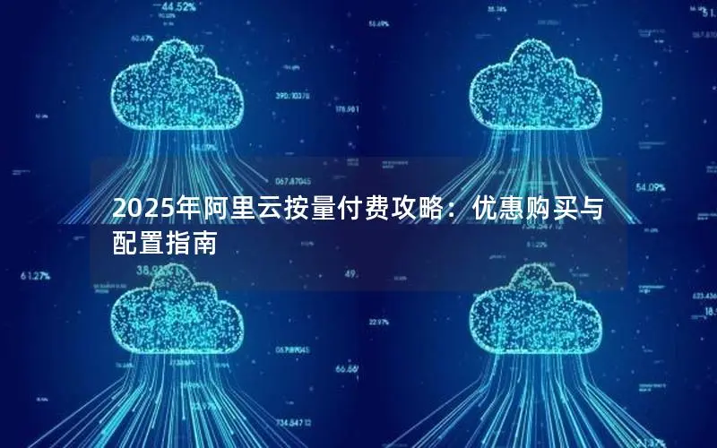 2025年阿里云按量付费攻略：优惠购买与配置指南