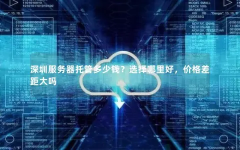 深圳服务器托管多少钱？选择哪里好，价格差距大吗