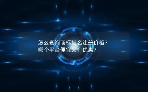 怎么查询商标域名注册价格? 哪个平台便宜又有优惠? 怎么查询商标域名注册价格? 哪个平台便宜又有优惠?