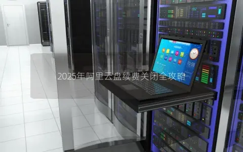 2025年阿里云盘续费关闭全攻略 2025年阿里云盘续费关闭全攻略