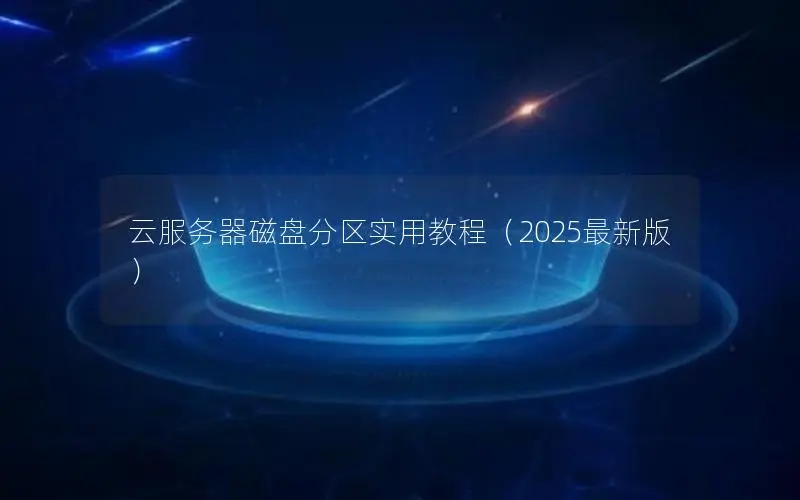 云服务器磁盘分区实用教程（2025最新版）