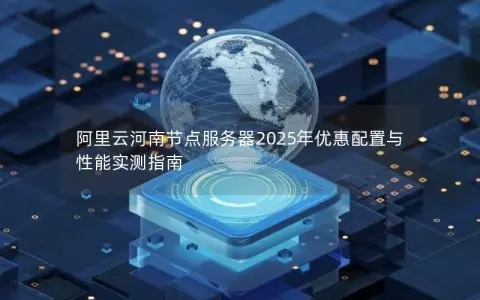 阿里云河南节点服务器2025年优惠配置与性能实测指南